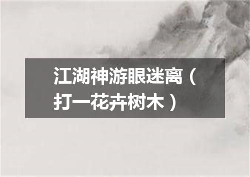 江湖神游眼迷离（打一花卉树木）