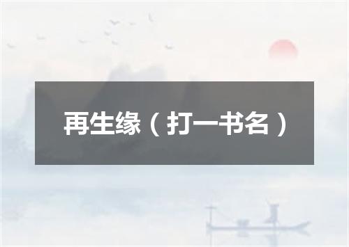 再生缘（打一书名）