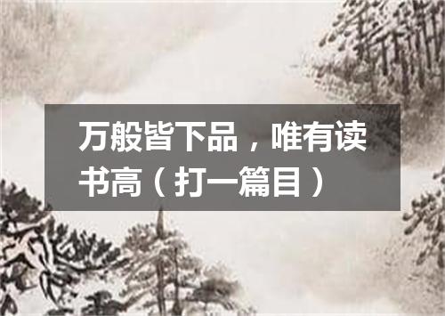 万般皆下品，唯有读书高（打一篇目）