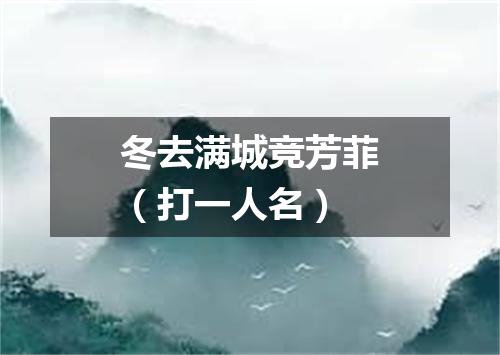 冬去满城竞芳菲（打一人名）