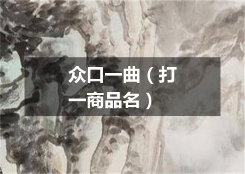 众口一曲（打一商品名）