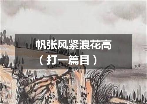 帆张风紧浪花高（打一篇目）