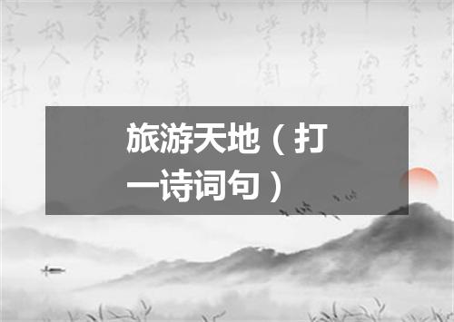 旅游天地（打一诗词句）
