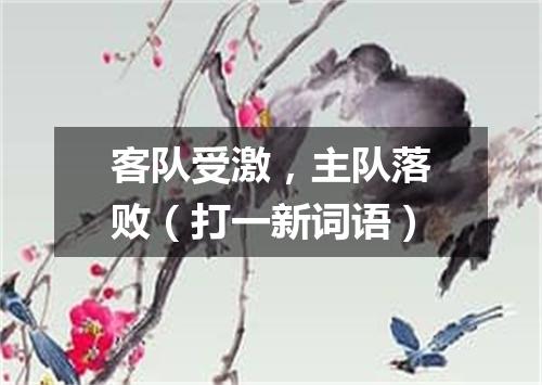客队受激，主队落败（打一新词语）