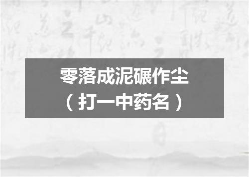 零落成泥碾作尘（打一中药名）