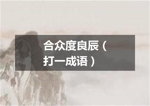合众度良辰（打一成语）