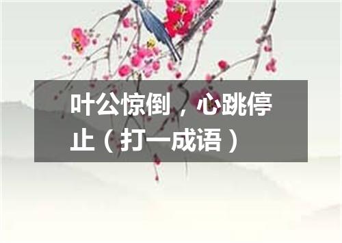 叶公惊倒，心跳停止（打一成语）