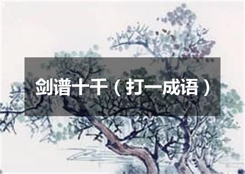 剑谱十千（打一成语）