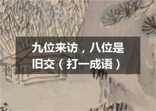 九位来访，八位是旧交（打一成语）