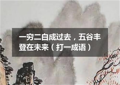 一穷二白成过去，五谷丰登在未来（打一成语）