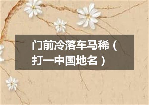 门前冷落车马稀（打一中国地名）