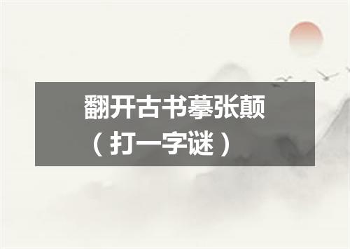翻开古书摹张颠（打一字谜）