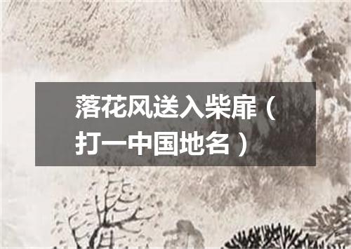 落花风送入柴扉（打一中国地名）