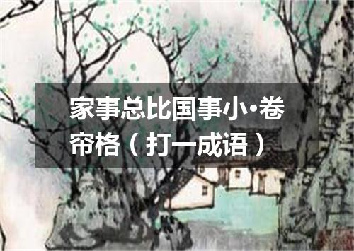家事总比国事小·卷帘格（打一成语）