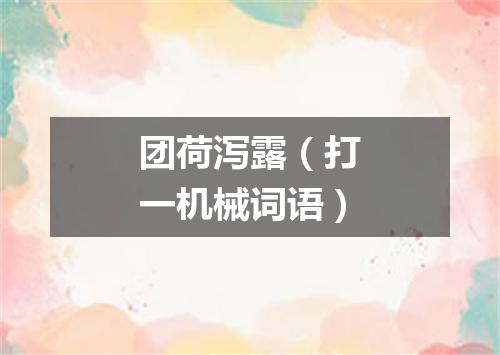 团荷泻露（打一机械词语）