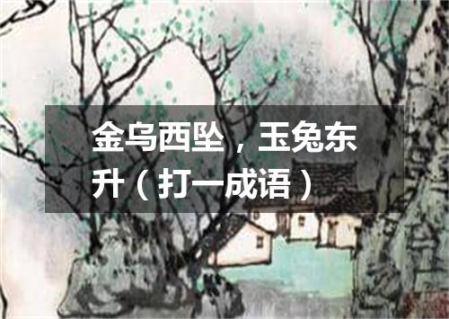 金乌西坠，玉兔东升（打一成语）