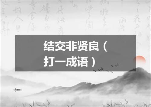 结交非贤良（打一成语）