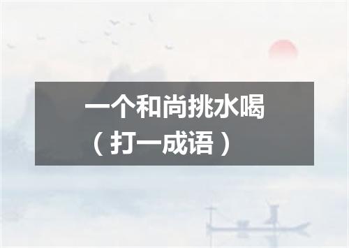 一个和尚挑水喝（打一成语）