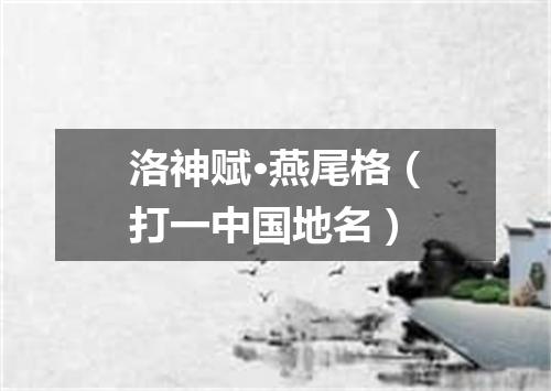 洛神赋·燕尾格（打一中国地名）