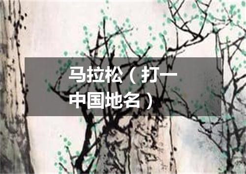 马拉松（打一中国地名）