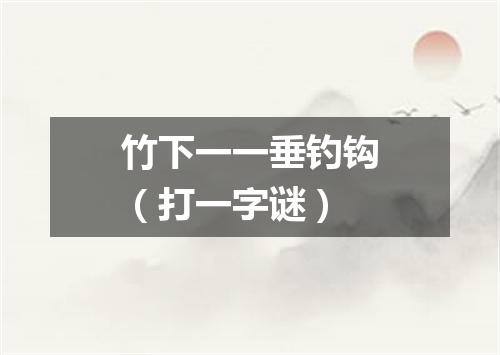 竹下一一垂钓钩（打一字谜）