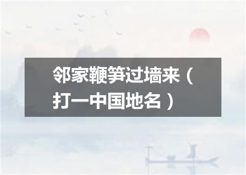 邻家鞭笋过墙来（打一中国地名）