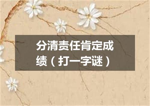 分清责任肯定成绩（打一字谜）