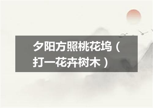 夕阳方照桃花坞（打一花卉树木）