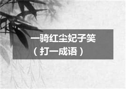 一骑红尘妃子笑（打一成语）