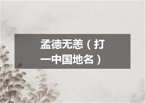 孟德无恙（打一中国地名）