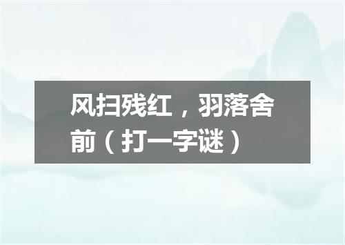 风扫残红，羽落舍前（打一字谜）