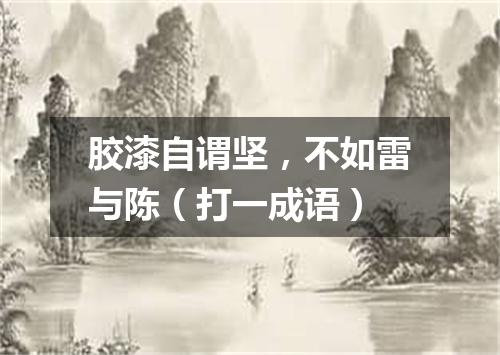胶漆自谓坚，不如雷与陈（打一成语）