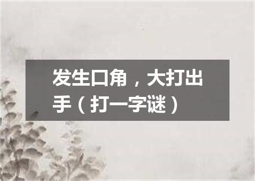 发生口角，大打出手（打一字谜）