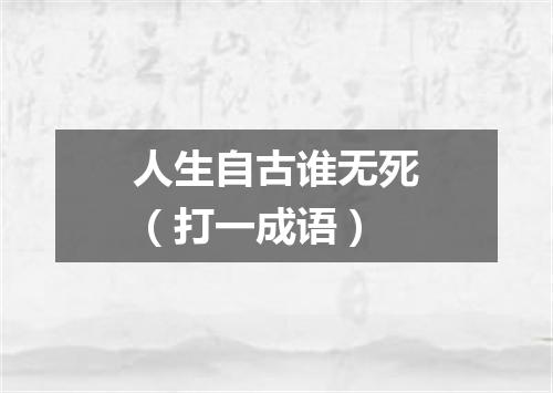 人生自古谁无死（打一成语）