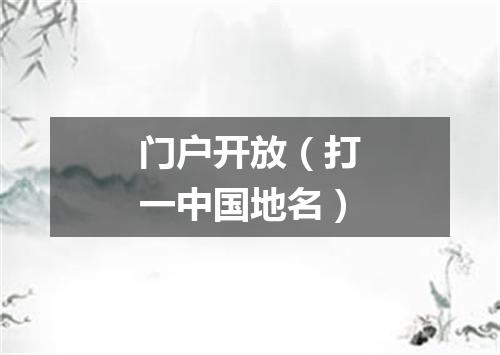 门户开放（打一中国地名）