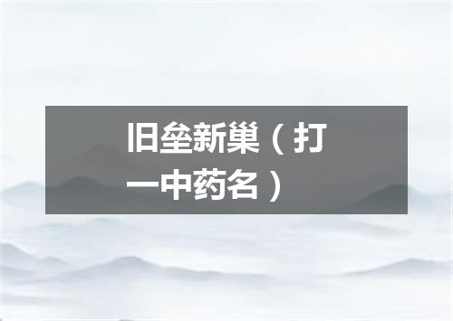 旧垒新巢（打一中药名）