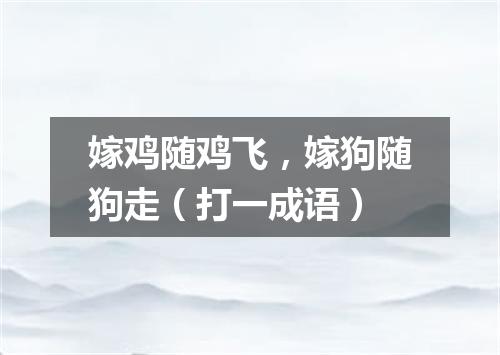 嫁鸡随鸡飞，嫁狗随狗走（打一成语）