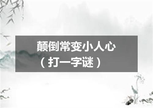 颠倒常变小人心（打一字谜）