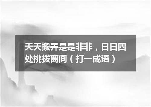天天搬弄是是非非，日日四处挑拨离间（打一成语）