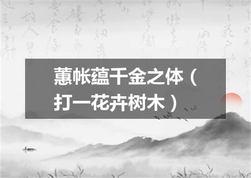 蕙帐蕴千金之体（打一花卉树木）