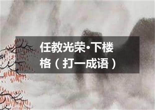 任教光荣·下楼格（打一成语）