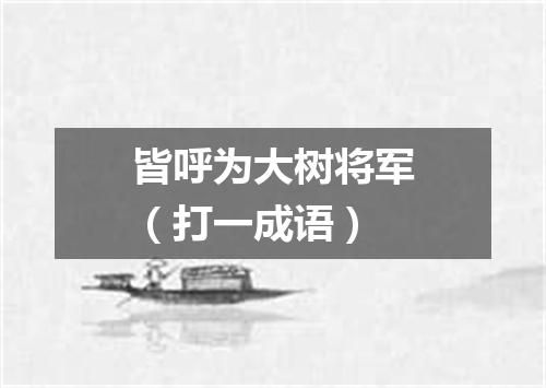 皆呼为大树将军（打一成语）