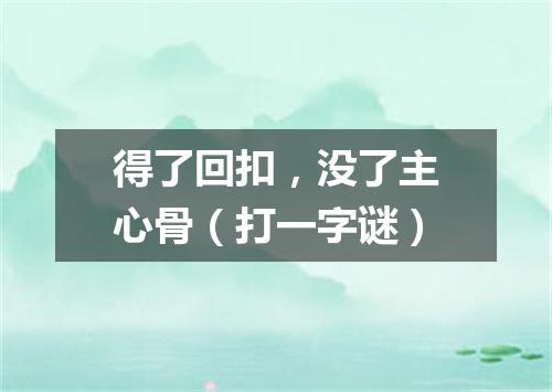 得了回扣，没了主心骨（打一字谜）