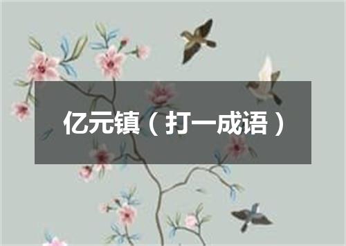 亿元镇（打一成语）