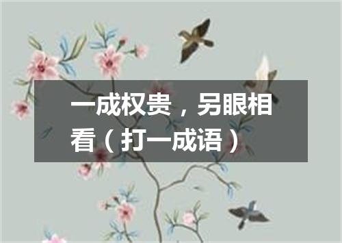 一成权贵，另眼相看（打一成语）