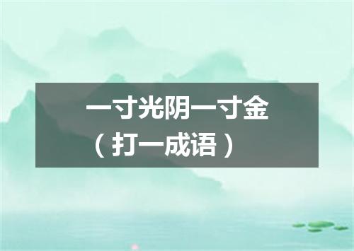 一寸光阴一寸金（打一成语）