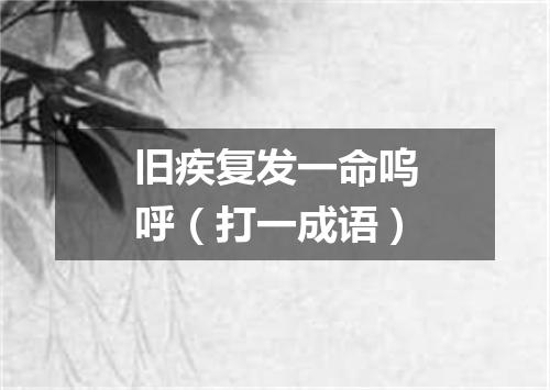 旧疾复发一命呜呼（打一成语）