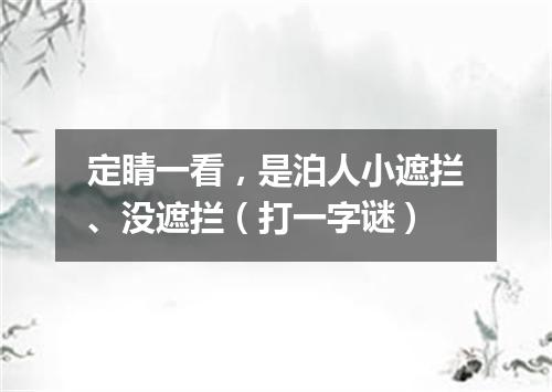定睛一看，是泊人小遮拦、没遮拦（打一字谜）