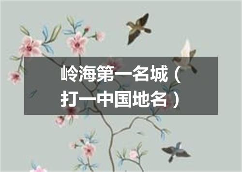 岭海第一名城（打一中国地名）