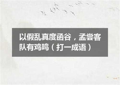 以假乱真度函谷，孟尝客队有鸡鸣（打一成语）